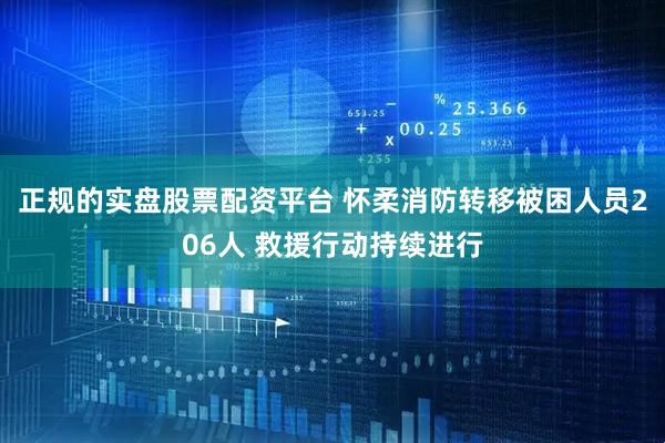 正规的实盘股票配资平台 怀柔消防转移被困人员206人 救援行动持续进行