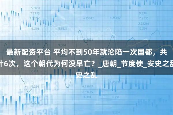 最新配资平台 平均不到50年就沦陷一次国都，共计6次，这个朝代为何没早亡？_唐朝_节度使_安史之乱