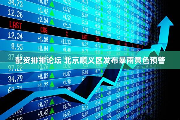 配资排排论坛 北京顺义区发布暴雨黄色预警