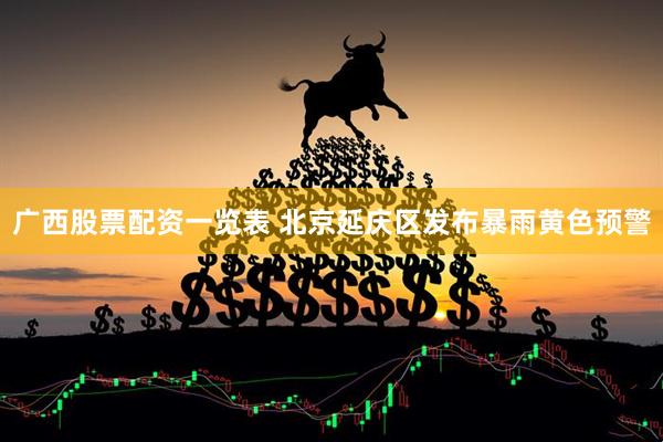 广西股票配资一览表 北京延庆区发布暴雨黄色预警