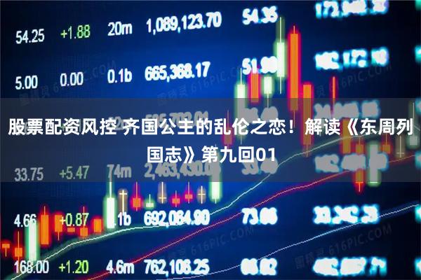 股票配资风控 齐国公主的乱伦之恋！解读《东周列国志》第九回01